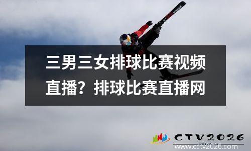 三男三女排球比赛视频直播？排球比赛直播网