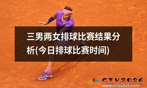 三男两女排球比赛结果分析(今日排球比赛时间)