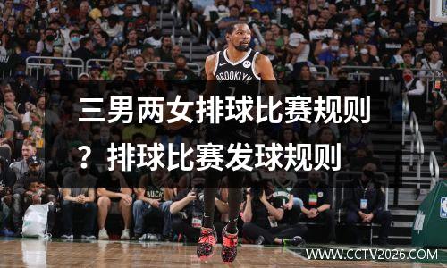 三男两女排球比赛规则？排球比赛发球规则