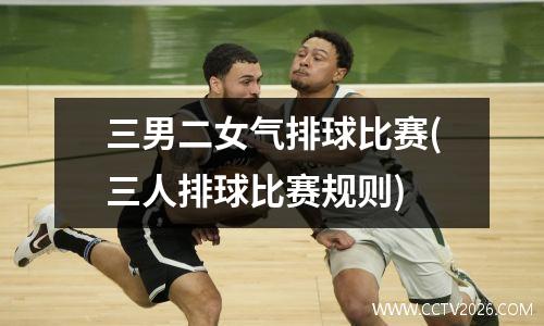 三男二女气排球比赛(三人排球比赛规则)