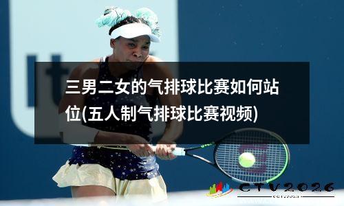 三男二女的气排球比赛如何站位(五人制气排球比赛视频)