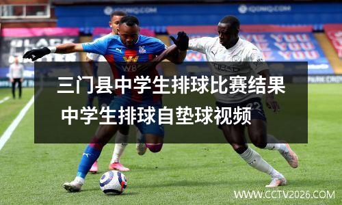 三门县中学生排球比赛结果 中学生排球自垫球视频