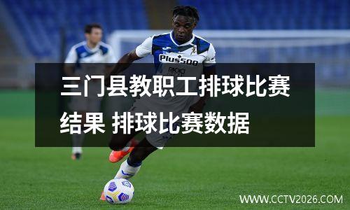 三门县教职工排球比赛结果 排球比赛数据