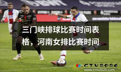 三门峡排球比赛时间表格，河南女排比赛时间