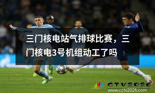 三门核电站气排球比赛，三门核电3号机组动工了吗