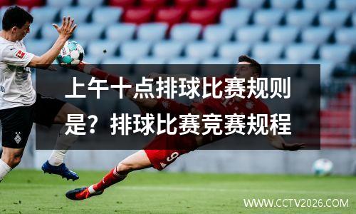 上午十点排球比赛规则是？排球比赛竞赛规程