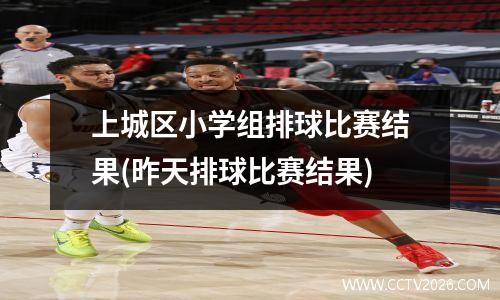 上城区小学组排球比赛结果(昨天排球比赛结果)