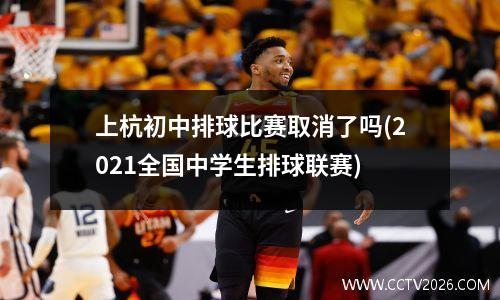 上杭初中排球比赛取消了吗(2021全国中学生排球联赛)