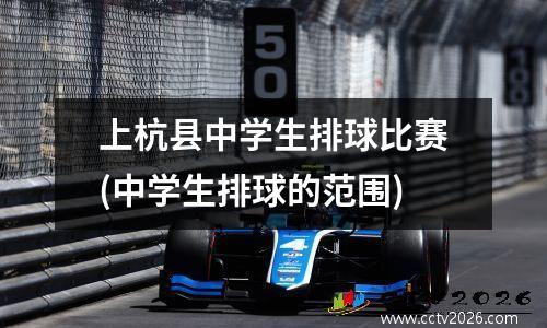 上杭县中学生排球比赛(中学生排球的范围)