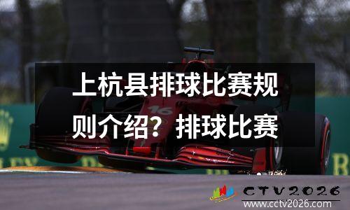 上杭县排球比赛规则介绍？排球比赛