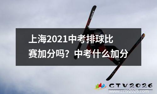 上海2021中考排球比赛加分吗？中考什么加分