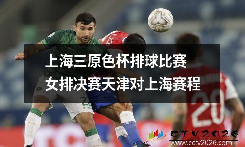 上海三原色杯排球比赛 女排决赛天津对上海赛程