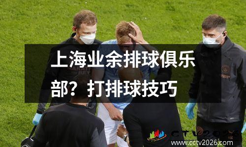 上海业余排球俱乐部？打排球技巧