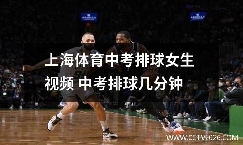 上海体育中考排球女生 视频 中考排球几分钟
