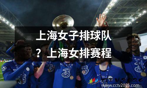 上海女子排球队？上海女排赛程