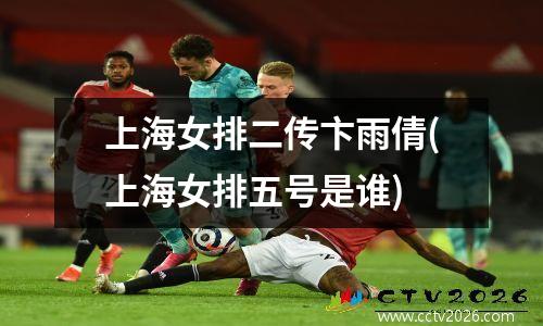 上海女排二传卞雨倩(上海女排五号是谁)