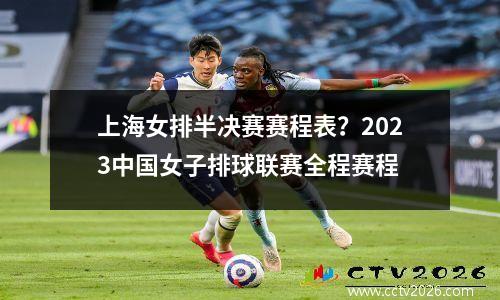 上海女排半决赛赛程表？2023中国女子排球联赛全程赛程