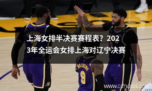 上海女排半决赛赛程表？2023年全运会女排上海对辽宁决赛