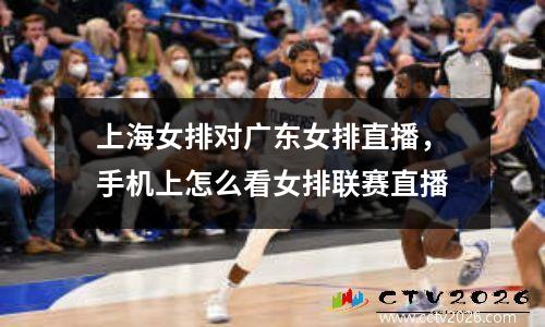 上海女排对广东女排直播，手机上怎么看女排联赛直播