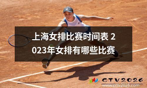 上海女排比赛时间表 2023年女排有哪些比赛