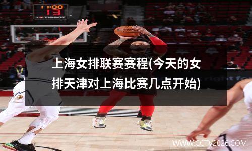 上海女排联赛赛程(今天的女排天津对上海比赛几点开始)