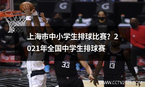 上海市中小学生排球比赛？2021年全国中学生排球赛