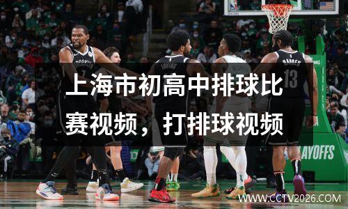 上海市初高中排球比赛视频，打排球视频