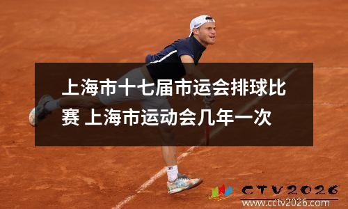 上海市十七届市运会排球比赛 上海市运动会几年一次