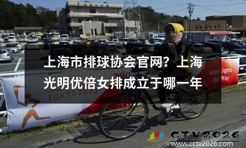 上海市排球协会官网？上海光明优倍女排成立于哪一年