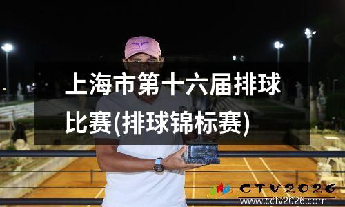 上海市第十六届排球比赛(排球锦标赛)