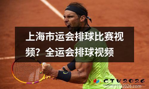 上海市运会排球比赛视频？全运会排球视频