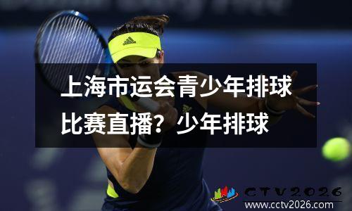 上海市运会青少年排球比赛直播？少年排球