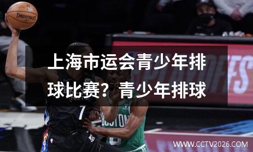 上海市运会青少年排球比赛？青少年排球
