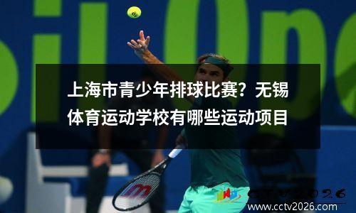 上海市青少年排球比赛？无锡体育运动学校有哪些运动项目