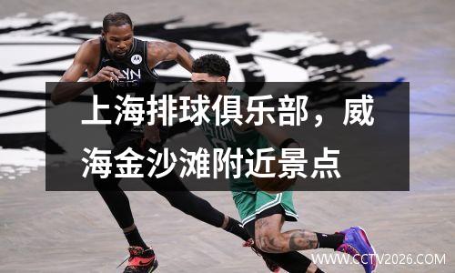 上海排球俱乐部，威海金沙滩附近景点