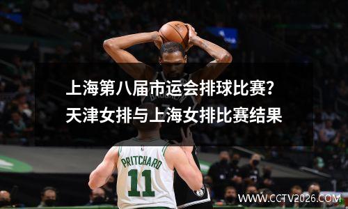 上海第八届市运会排球比赛？天津女排与上海女排比赛结果
