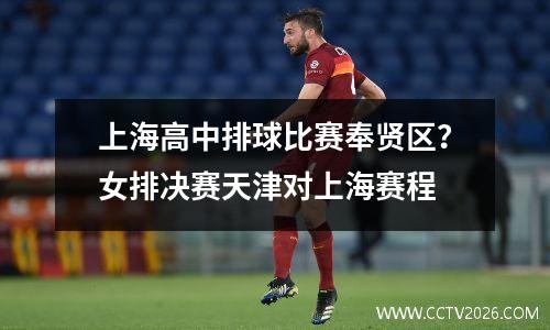 上海高中排球比赛奉贤区？女排决赛天津对上海赛程