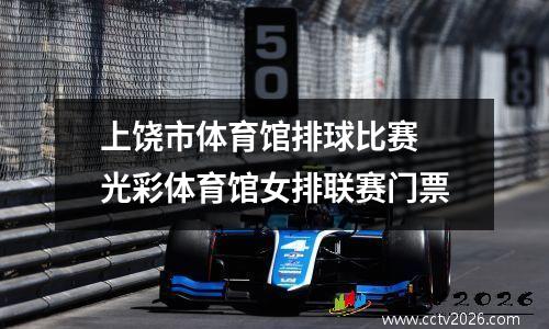 上饶市体育馆排球比赛 光彩体育馆女排联赛门票