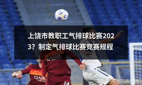 上饶市教职工气排球比赛2023？制定气排球比赛竞赛规程