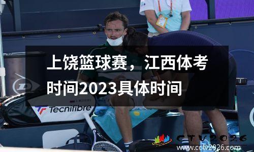 上饶篮球赛，江西体考时间2023具体时间