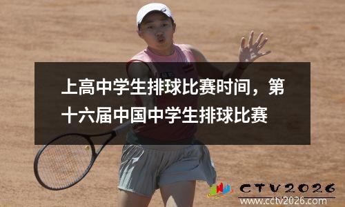 上高中学生排球比赛时间，第十六届中国中学生排球比赛