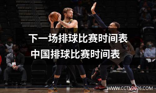 下一场排球比赛时间表 中国排球比赛时间表