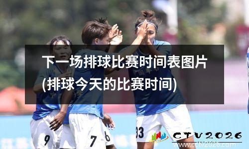 下一场排球比赛时间表图片(排球今天的比赛时间)