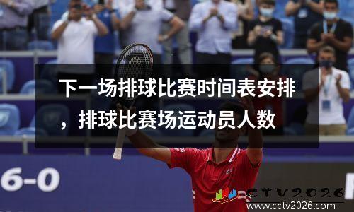 下一场排球比赛时间表安排，排球比赛场运动员人数