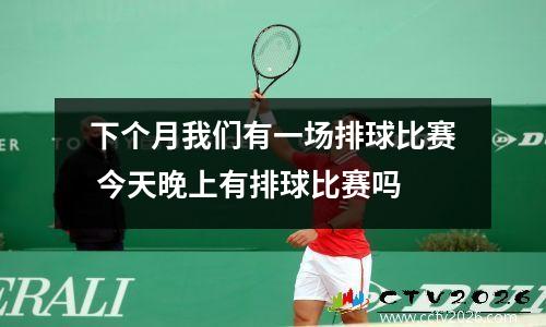 下个月我们有一场排球比赛 今天晚上有排球比赛吗
