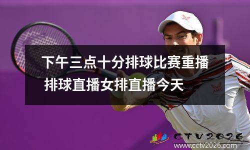 下午三点十分排球比赛重播 排球直播女排直播今天