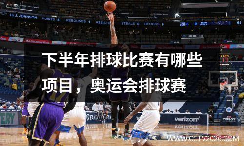 下半年排球比赛有哪些项目，奥运会排球赛