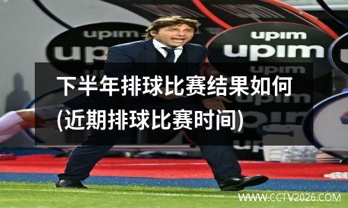 下半年排球比赛结果如何(近期排球比赛时间)