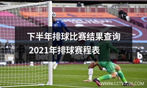 下半年排球比赛结果查询 2021年排球赛程表
