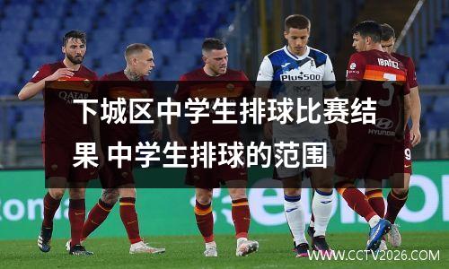 下城区中学生排球比赛结果 中学生排球的范围